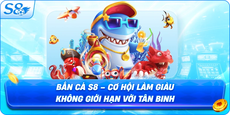 ban-ca-s8-co-hoi-lam-giau-khong-gioi-han-voi-tan-binh