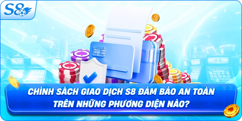 chinh-sach-giao-dich-s8-dam-bao-an-toan-tren-nhung-phuong-dien-nao