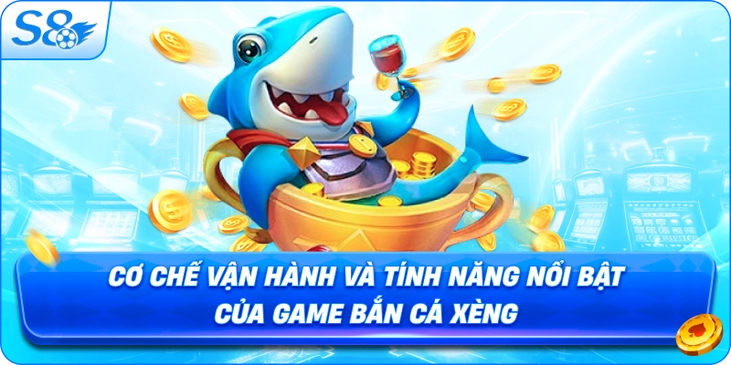 co-che-van-hanh-va-tinh-nang-noi-bat-cua-game-ban-ca-xeng
