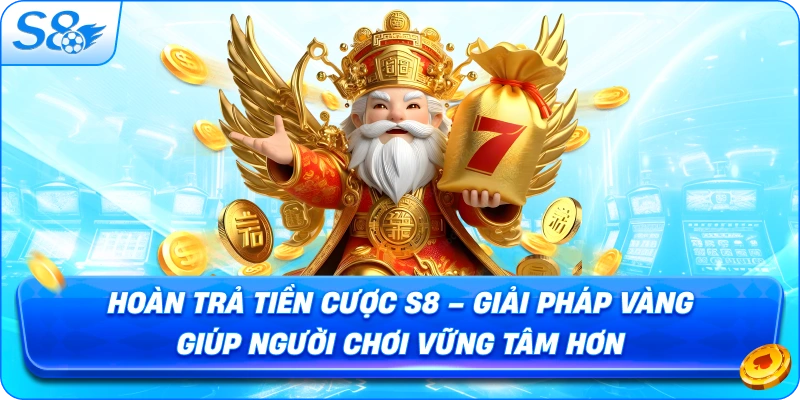 hoan-tra-tien-cuoc-s8-giai-phap-vang-giup-nguoi-choi-vung-tam-hon