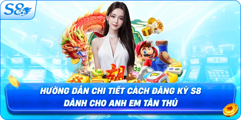 huong-dan-chi-tiet-cach-dang-ky-s8-danh-cho-anh-em-tan-thu