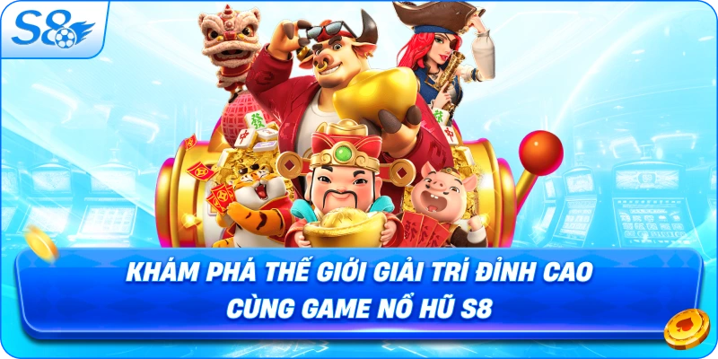 kham-pha-the-gioi-giai-tri-dinh-cao-cung-game-no-hu-s8