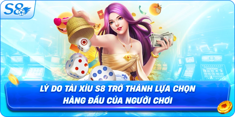 ly-do-tai-xiu-s8-tro-thanh-lua-chon-hang-dau-cua-nguoi-choi