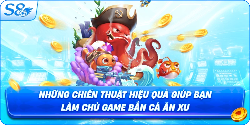 nhung-chien-thuat-hieu-qua-giup-ban-lam-chu-game-ban-ca-an-xu